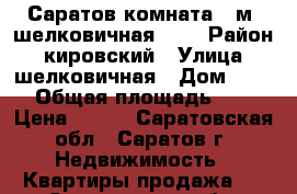 Саратов комната 15м. шелковичная 118 › Район ­ кировский › Улица ­ шелковичная › Дом ­ 118 › Общая площадь ­ 15 › Цена ­ 500 - Саратовская обл., Саратов г. Недвижимость » Квартиры продажа   . Саратовская обл.,Саратов г.